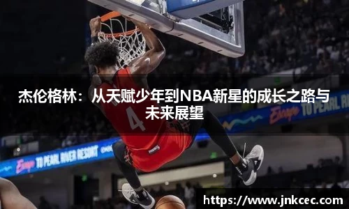 杰伦格林：从天赋少年到NBA新星的成长之路与未来展望