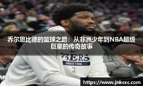 乔尔恩比德的篮球之路：从非洲少年到NBA超级巨星的传奇故事