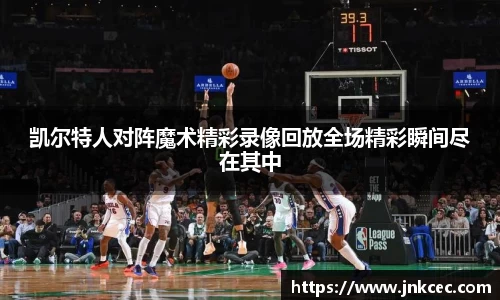 凯尔特人对阵魔术精彩录像回放全场精彩瞬间尽在其中